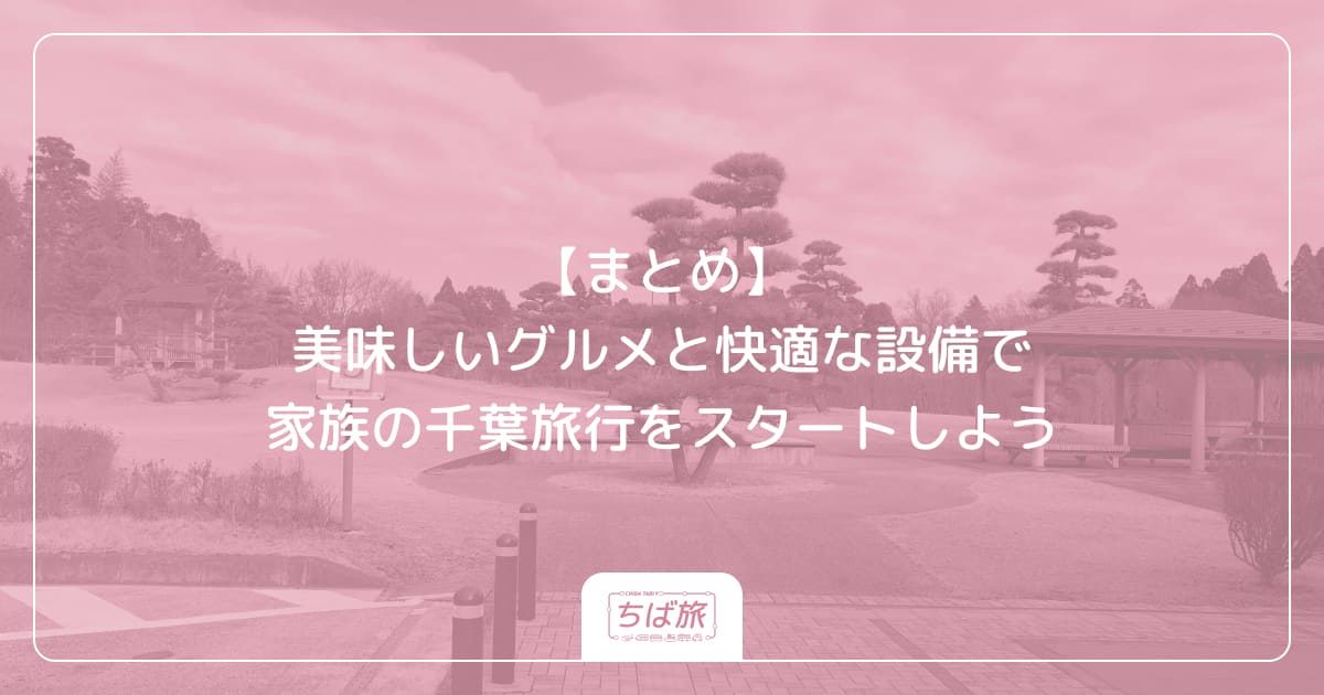 【まとめ】美味しいグルメと快適な設備で家族の千葉旅行をスタートしよう