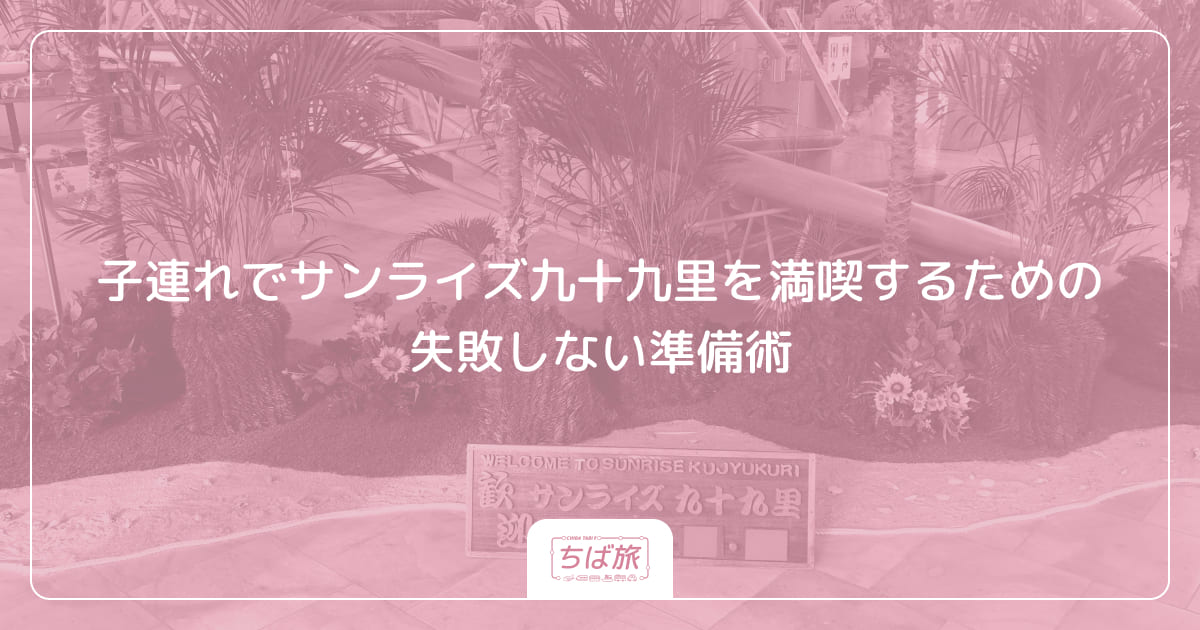 子連れでサンライズ九十九里を満喫するための失敗しない準備術