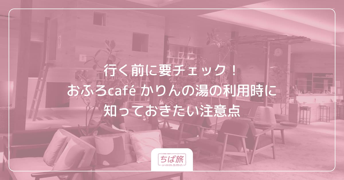 行く前に要チェック！おふろcafé かりんの湯の利用時に知っておきたい注意点