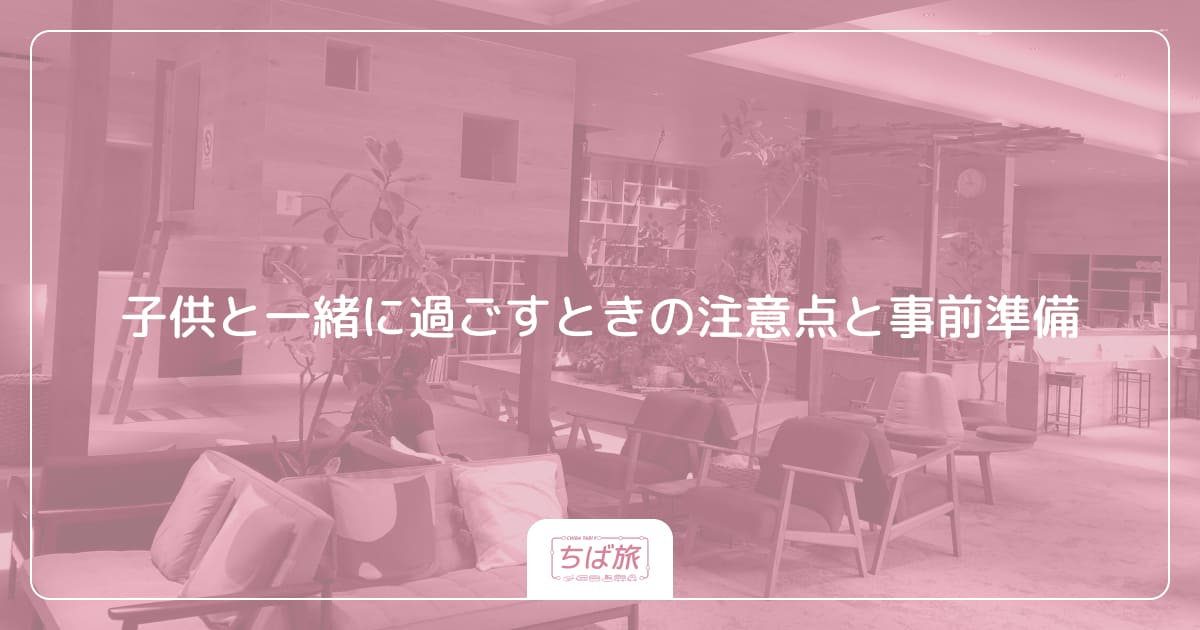 子供と一緒に過ごすときの注意点と事前準備