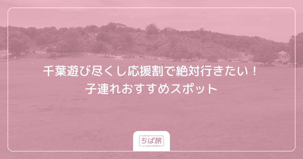 千葉遊び尽くし応援割で絶対行きたい!子連れおすすめスポット