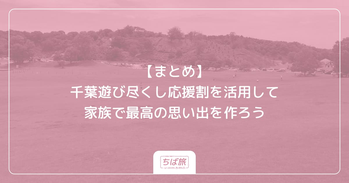 【まとめ】千葉遊び尽くし応援割を活用して家族で最高の思い出を作ろう