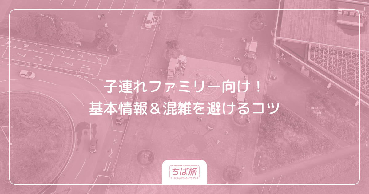子連れファミリー向け！基本情報＆混雑を避けるコツ