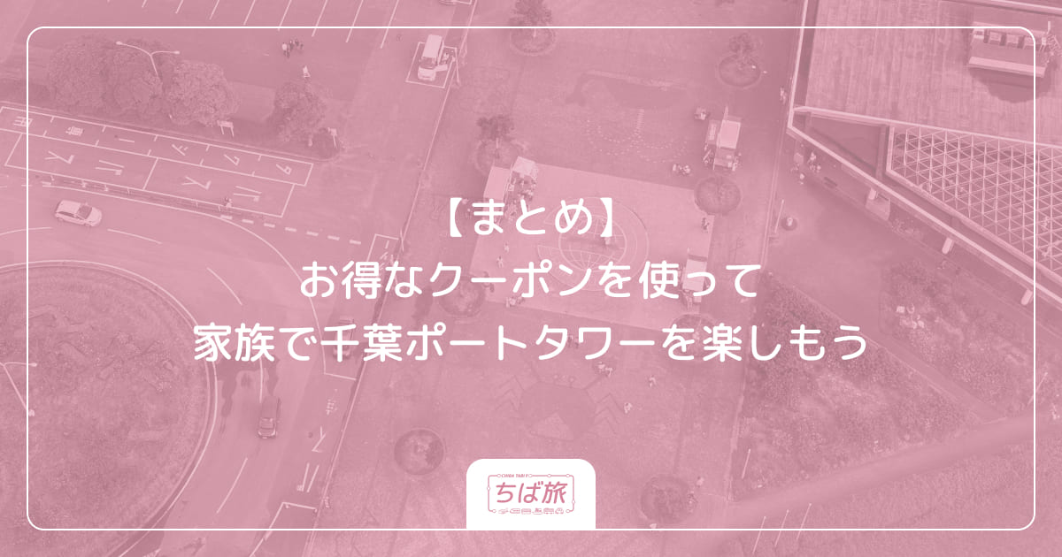 【まとめ】お得なクーポンを使って家族で千葉ポートタワーを楽しもう
