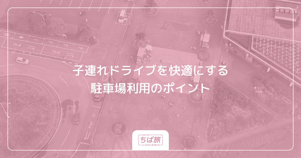 子連れドライブを快適にする駐車場利用のポイント