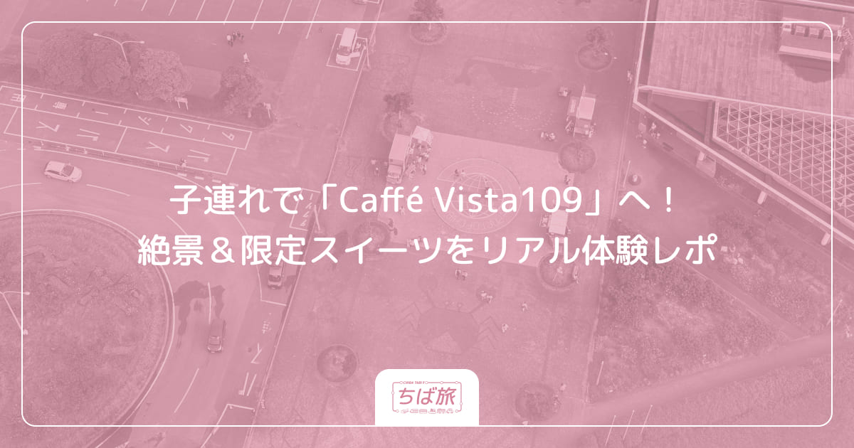 子連れで「Caffé Vista109」へ！絶景＆限定スイーツをリアル体験レポ