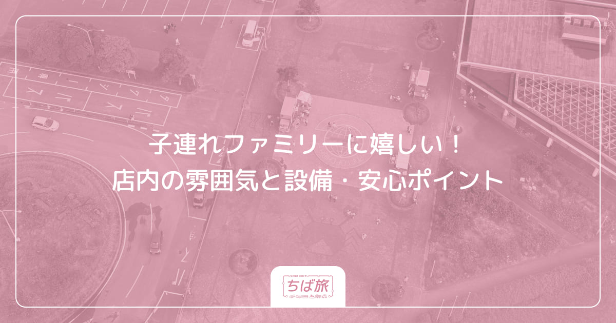 子連れファミリーに嬉しい！店内の雰囲気と設備・安心ポイント