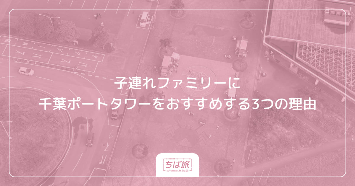 子連れファミリーに千葉ポートタワーをおすすめする3つの理由