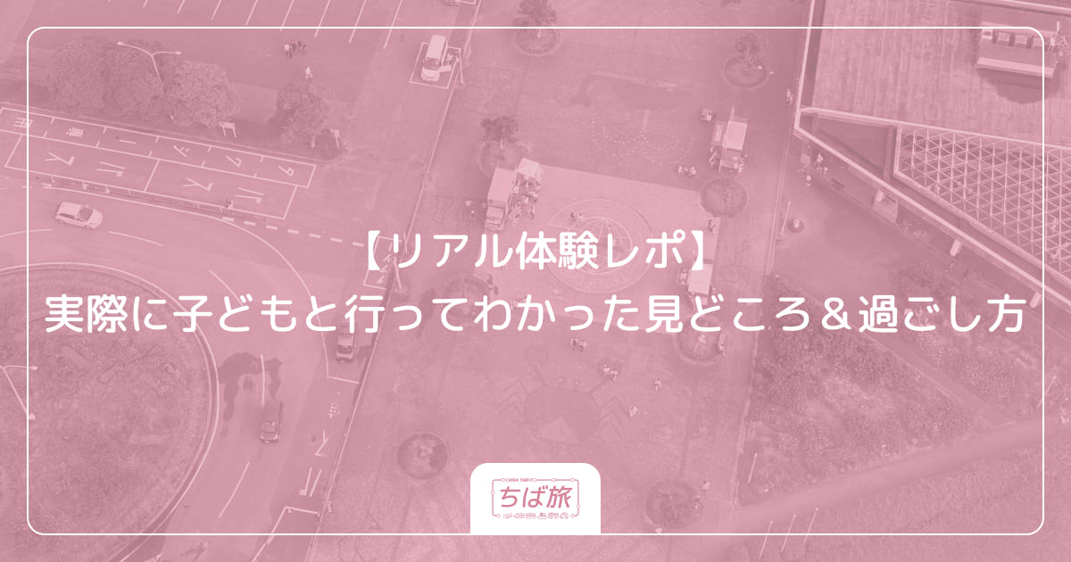 【リアル体験レポ】実際に子どもと行ってわかった見どころ＆過ごし方
