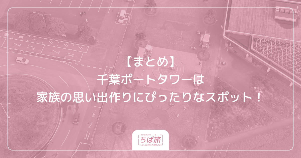 【まとめ】千葉ポートタワーは家族の思い出作りにぴったりなスポット！