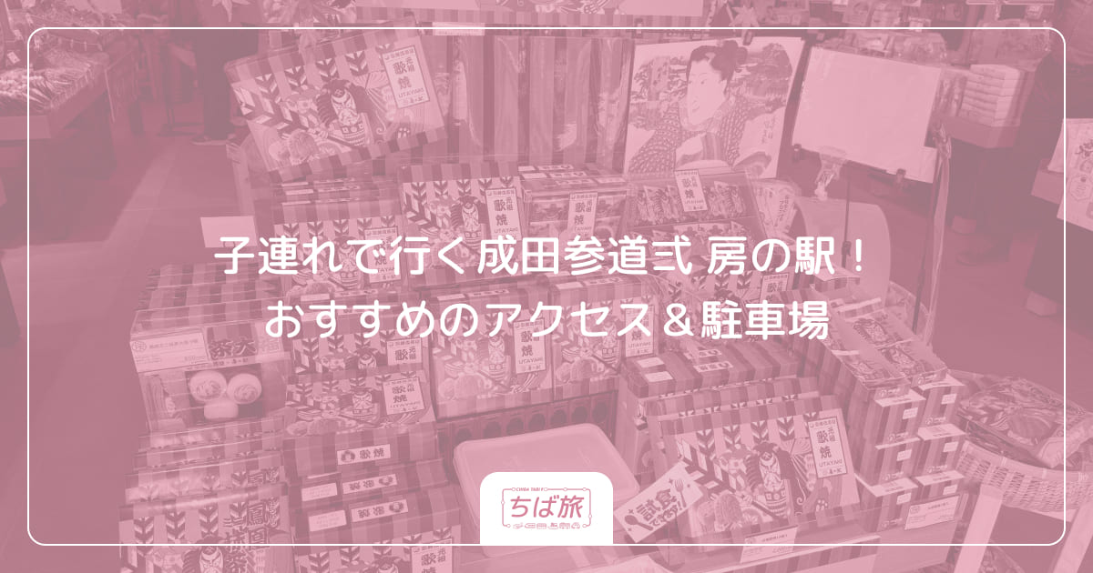 子連れで行く成田参道弍 房の駅!おすすめのアクセス&駐車場