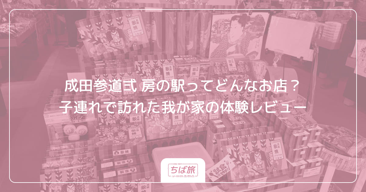 成田参道弍 房の駅ってどんなお店?子連れで訪れた我が家の体験レビュー