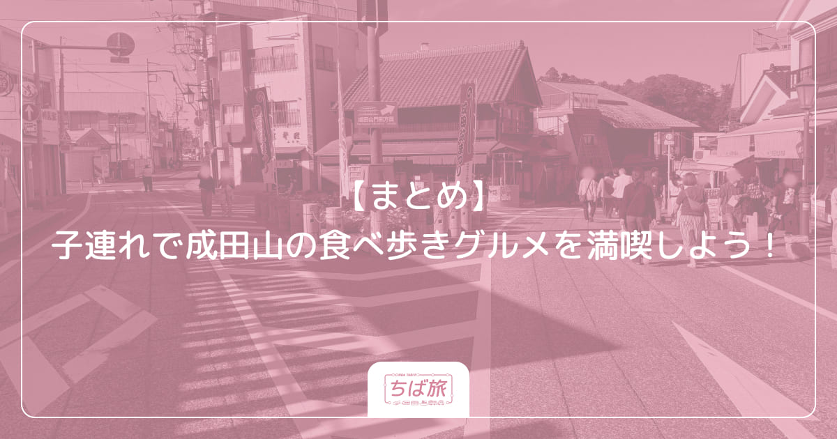 【まとめ】子連れで成田山の食べ歩きグルメを満喫しよう！