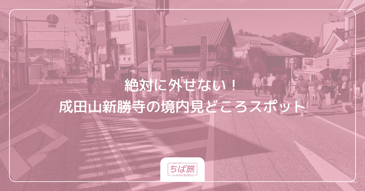 絶対に外せない！成田山新勝寺の境内見どころスポット