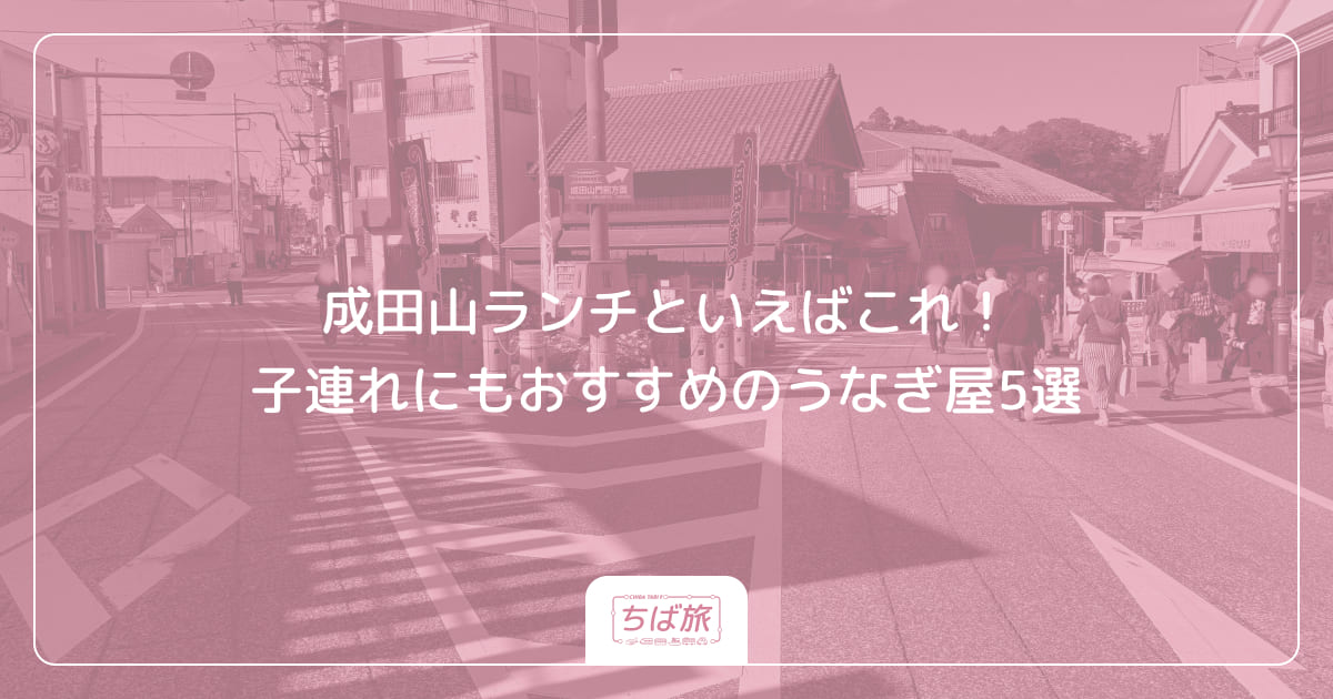 成田山ランチといえばこれ！子連れにもおすすめのうなぎ屋5選