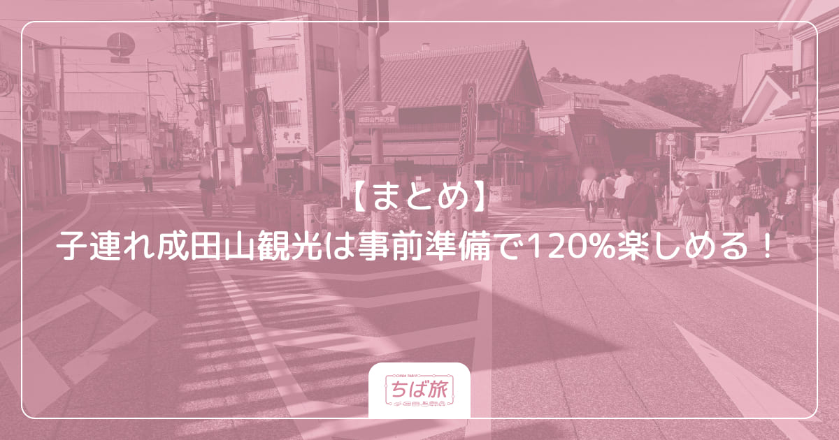 【まとめ】子連れ成田山観光は事前準備で120%楽しめる！