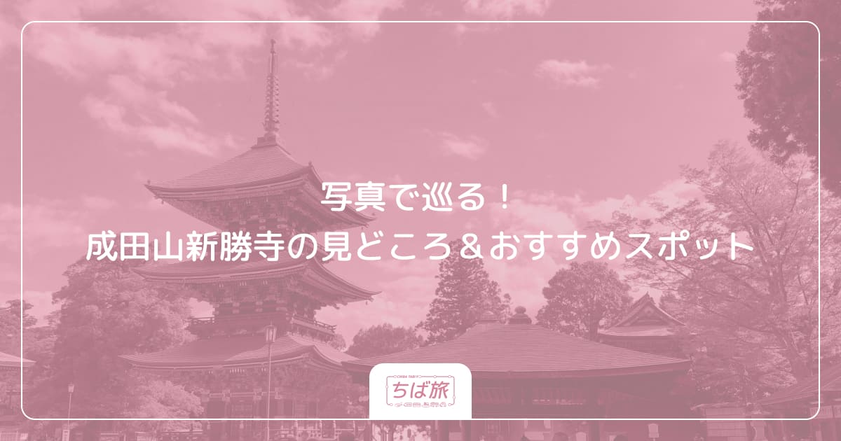 写真で巡る！成田山新勝寺の見どころ＆おすすめスポット