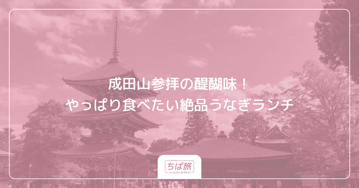 成田山参拝の醍醐味！やっぱり食べたい絶品うなぎランチ