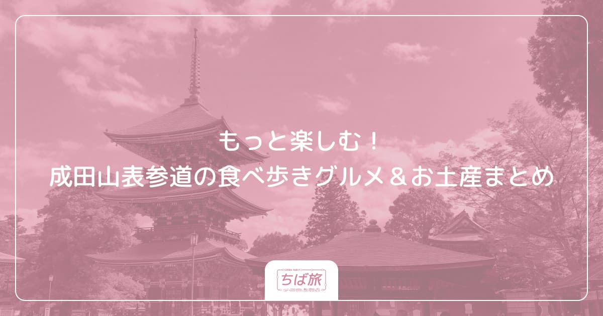 もっと楽しむ！成田山表参道の食べ歩きグルメ＆お土産まとめ