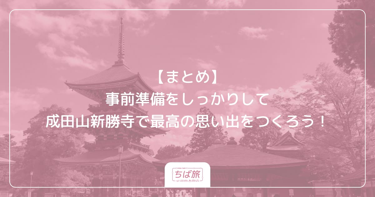 【まとめ】事前準備をしっかりして成田山新勝寺で最高の思い出をつくろう！