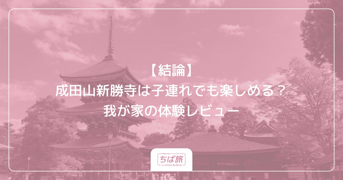 【結論】成田山新勝寺は子連れでも楽しめる？我が家の体験レビュー