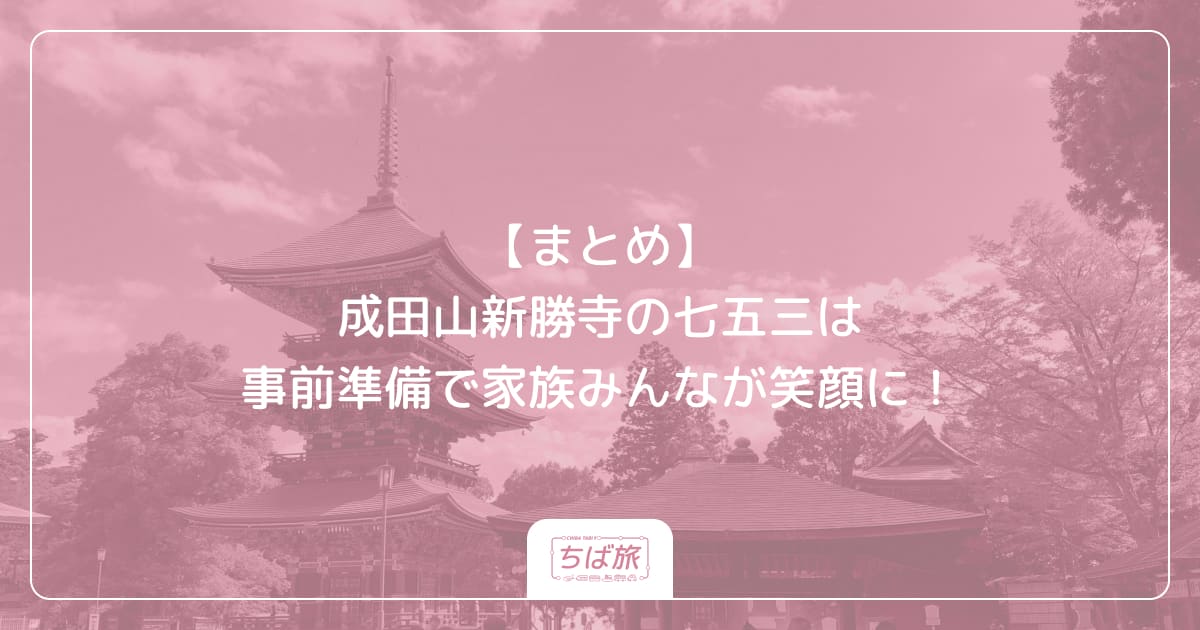 【まとめ】成田山新勝寺の七五三は事前準備で家族みんなが笑顔に！