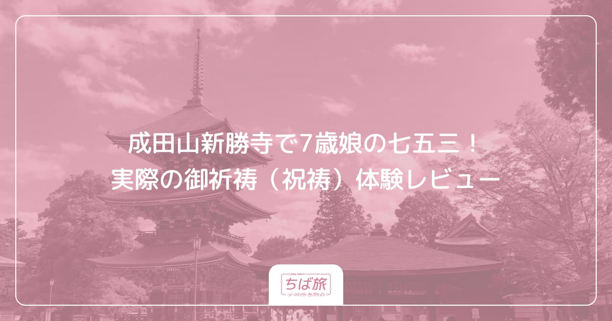 成田山新勝寺で7歳娘の七五三！実際の御祈祷（祝祷）体験レビュー