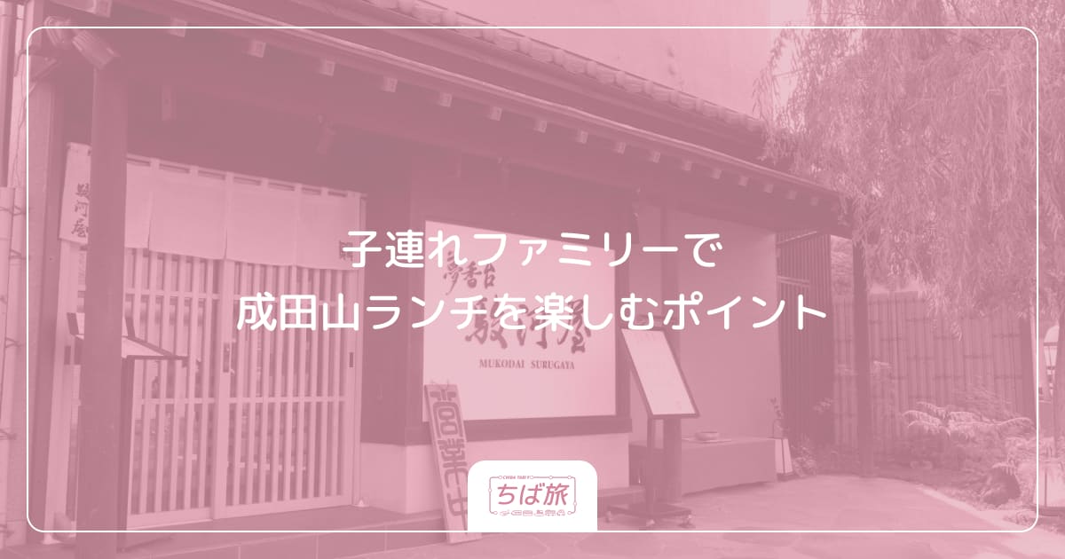 子連れファミリーで成田山ランチを楽しむポイント