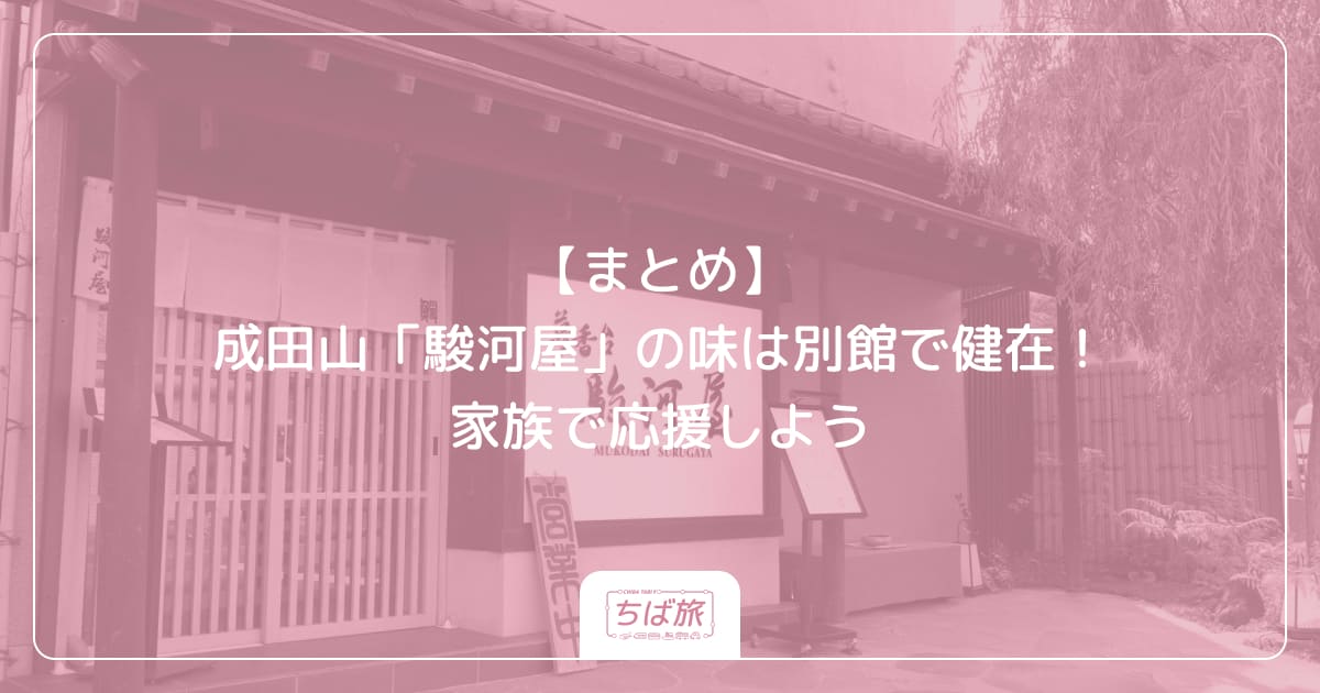 【まとめ】成田山「駿河屋」の味は別館で健在！家族で応援しよう